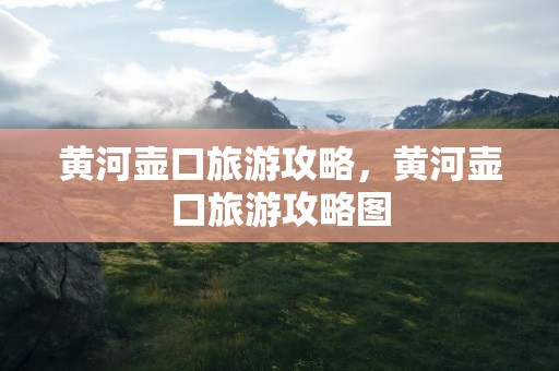 黄河壶口旅游攻略，黄河壶口旅游攻略图
