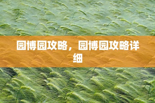 园博园攻略，园博园攻略详细