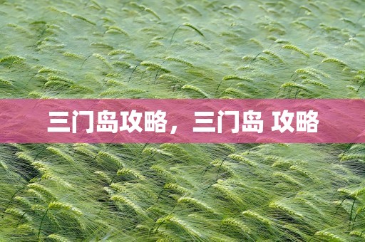 三门岛攻略，三门岛 攻略
