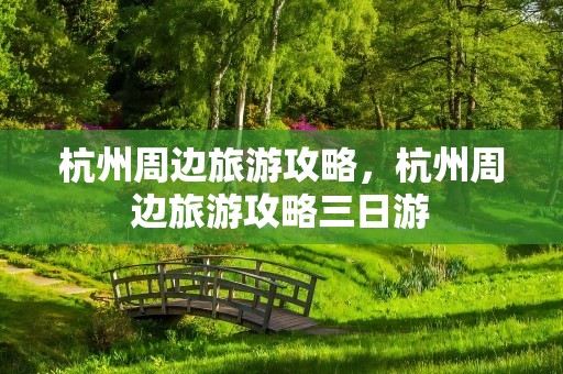 杭州周边旅游攻略，杭州周边旅游攻略三日游