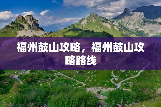 福州鼓山攻略，福州鼓山攻略路线