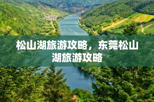 松山湖旅游攻略，东莞松山湖旅游攻略