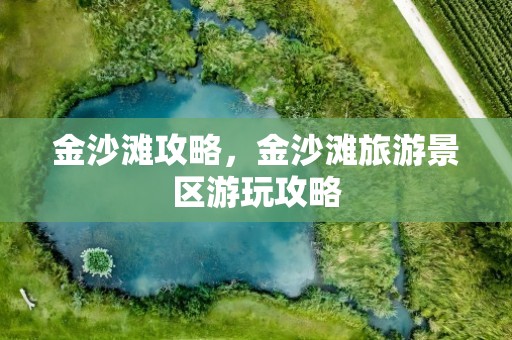金沙滩攻略，金沙滩旅游景区游玩攻略