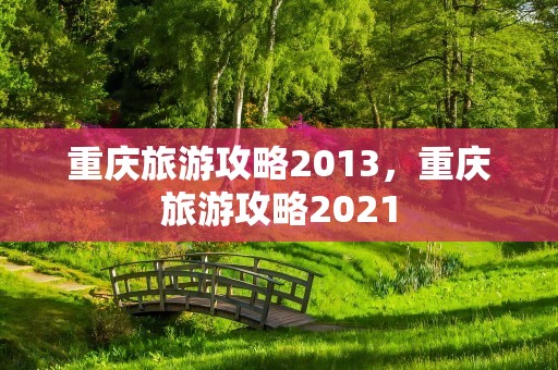 重庆旅游攻略2013，重庆旅游攻略2021