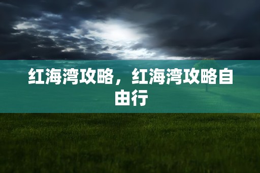 红海湾攻略，红海湾攻略自由行