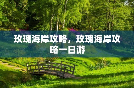 玫瑰海岸攻略，玫瑰海岸攻略一日游