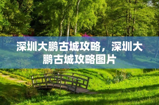 深圳大鹏古城攻略，深圳大鹏古城攻略图片