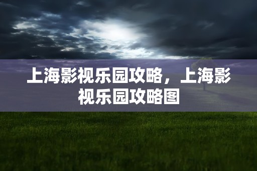 上海影视乐园攻略，上海影视乐园攻略图