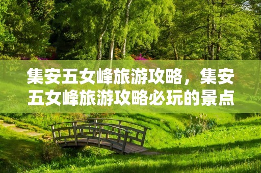 集安五女峰旅游攻略，集安五女峰旅游攻略必玩的景点
