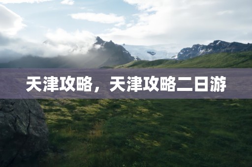 天津攻略，天津攻略二日游