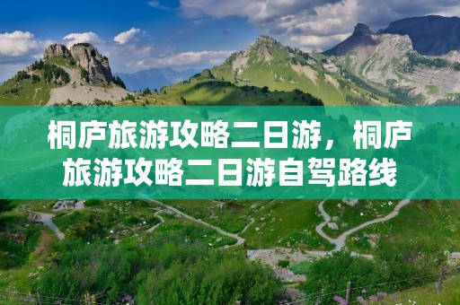 桐庐旅游攻略二日游，桐庐旅游攻略二日游自驾路线