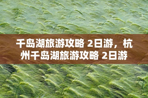千岛湖旅游攻略 2日游，杭州千岛湖旅游攻略 2日游