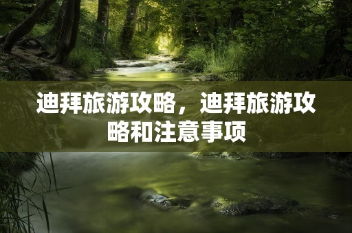 迪拜旅游攻略，迪拜旅游攻略和注意事项