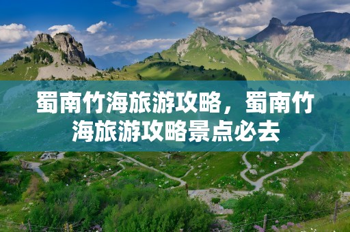 蜀南竹海旅游攻略，蜀南竹海旅游攻略景点必去