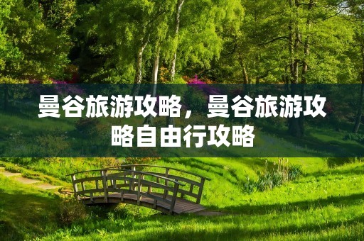 曼谷旅游攻略，曼谷旅游攻略自由行攻略