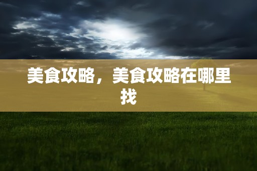 美食攻略，美食攻略在哪里找