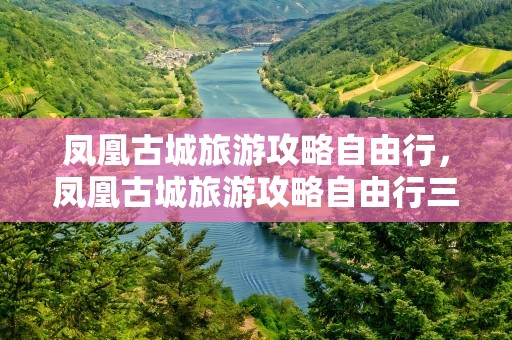 凤凰古城旅游攻略自由行，凤凰古城旅游攻略自由行三天