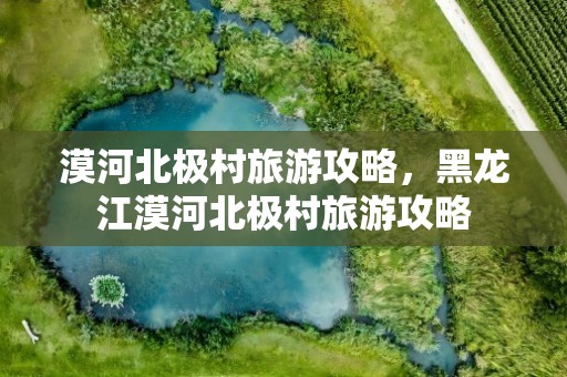 漠河北极村旅游攻略，黑龙江漠河北极村旅游攻略