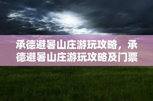 承德避暑山庄游玩攻略，承德避暑山庄游玩攻略及门票