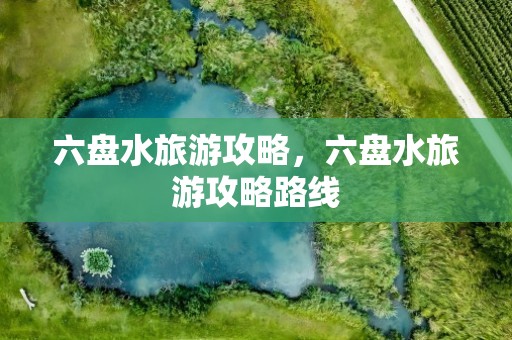 六盘水旅游攻略，六盘水旅游攻略路线