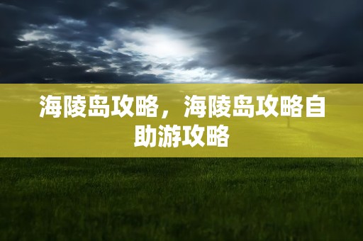 海陵岛攻略，海陵岛攻略自助游攻略