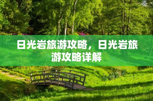日光岩旅游攻略，日光岩旅游攻略详解
