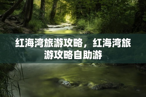 红海湾旅游攻略，红海湾旅游攻略自助游