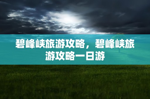碧峰峡旅游攻略，碧峰峡旅游攻略一日游
