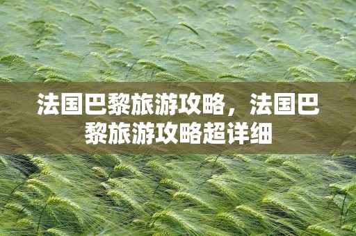 法国巴黎旅游攻略，法国巴黎旅游攻略超详细