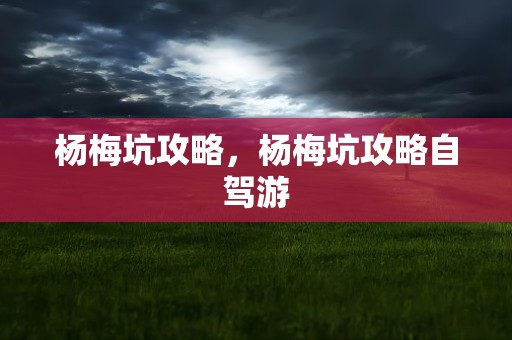 杨梅坑攻略，杨梅坑攻略自驾游