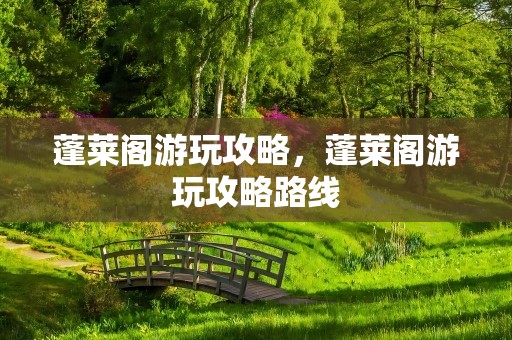蓬莱阁游玩攻略，蓬莱阁游玩攻略路线