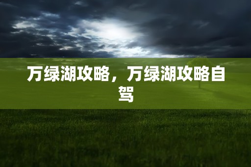 万绿湖攻略，万绿湖攻略自驾