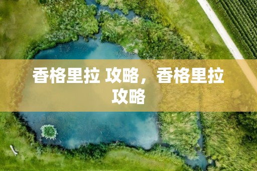 香格里拉 攻略，香格里拉攻略