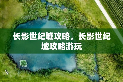 长影世纪城攻略，长影世纪城攻略游玩