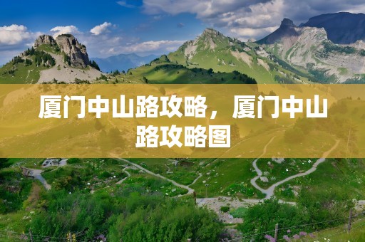 厦门中山路攻略，厦门中山路攻略图