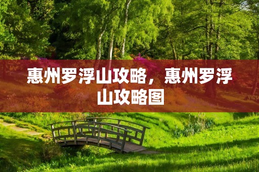 惠州罗浮山攻略，惠州罗浮山攻略图