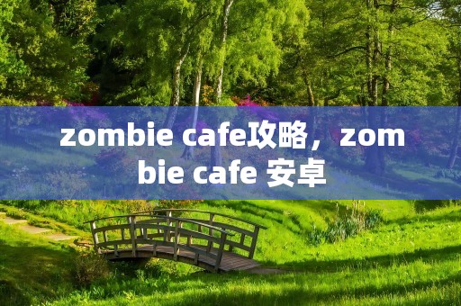 zombie cafe攻略，zombie cafe 安卓