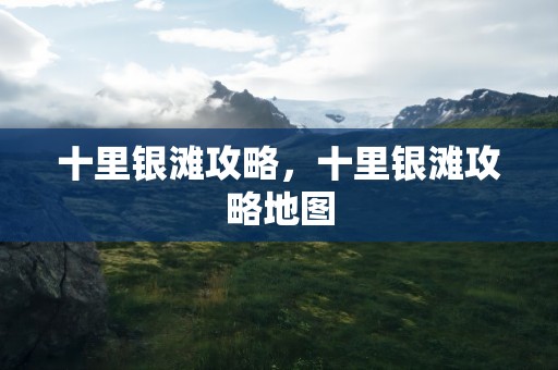 十里银滩攻略，十里银滩攻略地图