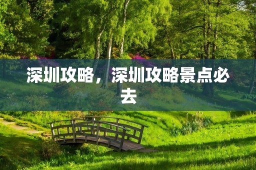 深圳攻略，深圳攻略景点必去