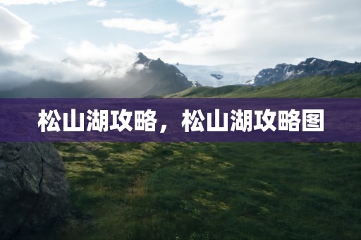 松山湖攻略，松山湖攻略图
