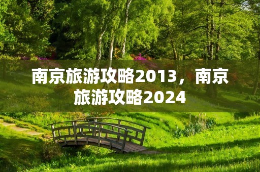 南京旅游攻略2013，南京旅游攻略2024