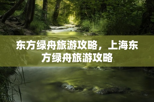 东方绿舟旅游攻略，上海东方绿舟旅游攻略