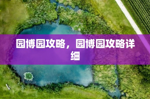 园博园攻略，园博园攻略详细