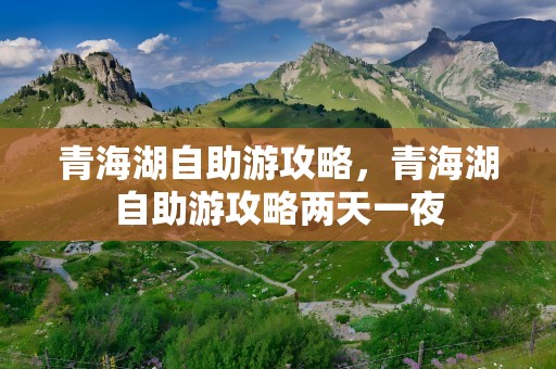 青海湖自助游攻略，青海湖自助游攻略两天一夜