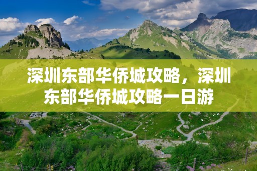 深圳东部华侨城攻略，深圳东部华侨城攻略一日游