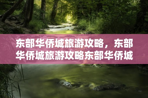 东部华侨城旅游攻略，东部华侨城旅游攻略东部华侨城