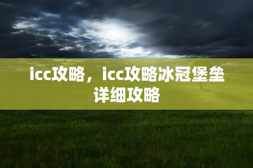 icc攻略，icc攻略冰冠堡垒详细攻略