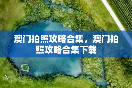 澳门拍照攻略合集，澳门拍照攻略合集下载