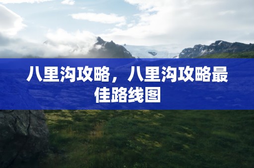 八里沟攻略，八里沟攻略最佳路线图