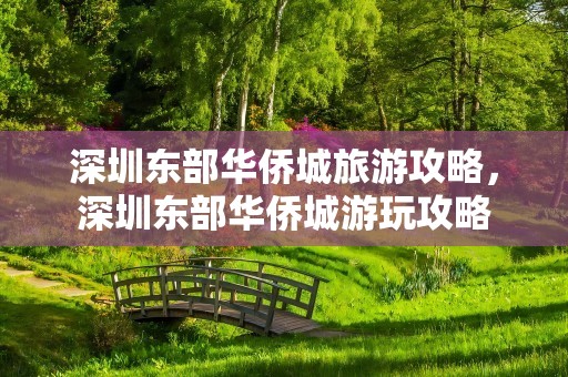 深圳东部华侨城旅游攻略，深圳东部华侨城游玩攻略
